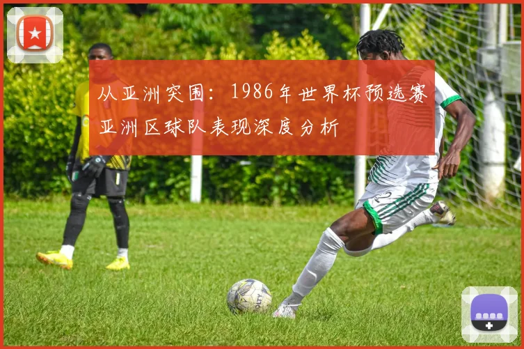 从亚洲突围：1986年世界杯预选赛亚洲区球队表现深度分析