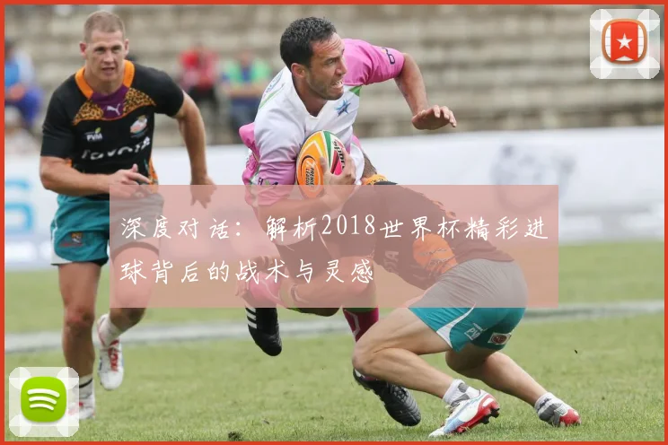 深度对话：解析2018世界杯精彩进球背后的战术与灵感