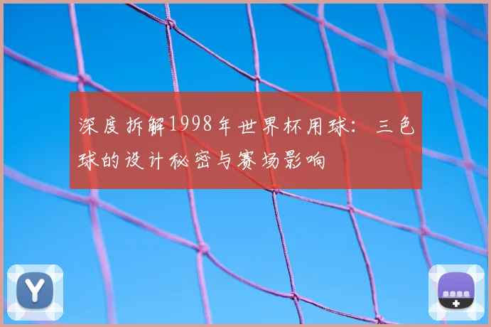 深度拆解1998年世界杯用球：三色球的设计秘密与赛场影响