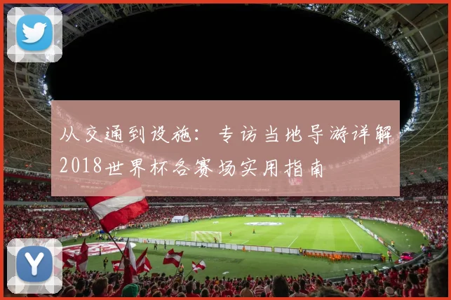从交通到设施：专访当地导游详解2018世界杯各赛场实用指南