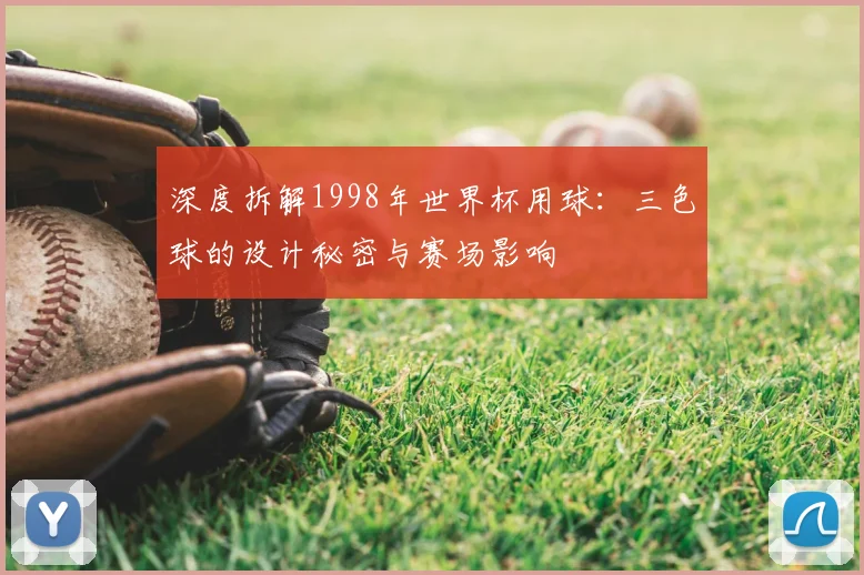 深度拆解1998年世界杯用球：三色球的设计秘密与赛场影响
