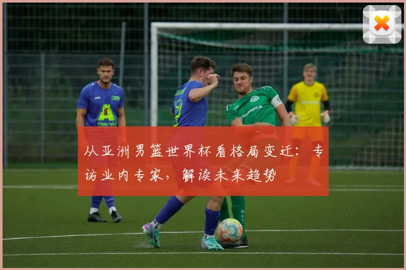 从亚洲男篮世界杯看格局变迁：专访业内专家，解读未来趋势