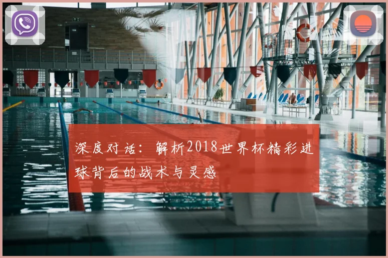 深度对话：解析2018世界杯精彩进球背后的战术与灵感