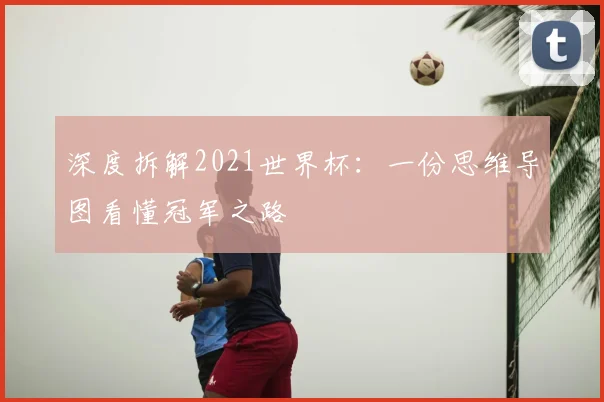 深度拆解2021世界杯：一份思维导图看懂冠军之路
