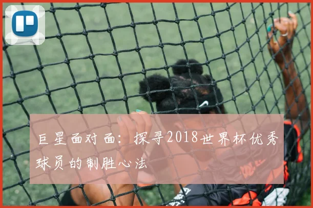 巨星面对面：探寻2018世界杯优秀球员的制胜心法