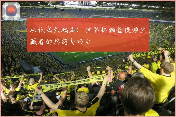 从仪式到戏剧：世界杯抽签视频里藏着的恩怨与巧合