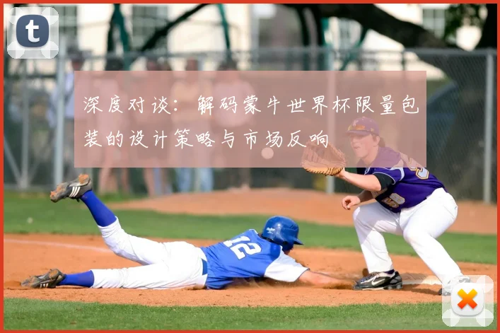 深度对谈：解码蒙牛世界杯限量包装的设计策略与市场反响