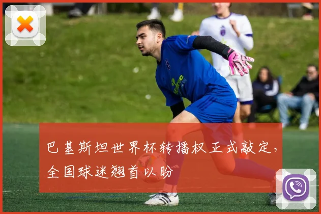 巴基斯坦世界杯转播权正式敲定，全国球迷翘首以盼