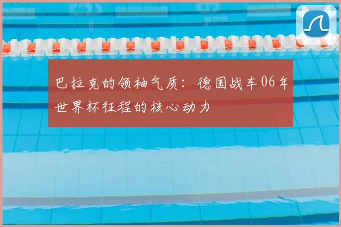 巴拉克的领袖气质：德国战车06年世界杯征程的核心动力