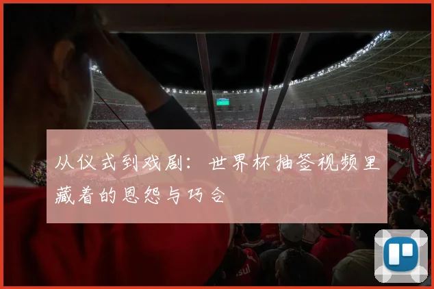 从仪式到戏剧：世界杯抽签视频里藏着的恩怨与巧合