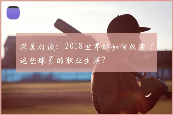 深度对谈：2018世界杯如何改变了这些球员的职业生涯？
